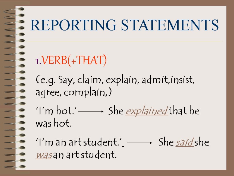 REPORTING STATEMENTS 1.VERB(+THAT) (e.g. Say, claim, explain, admit,insist, agree, complain,) ‘I’m hot.’  